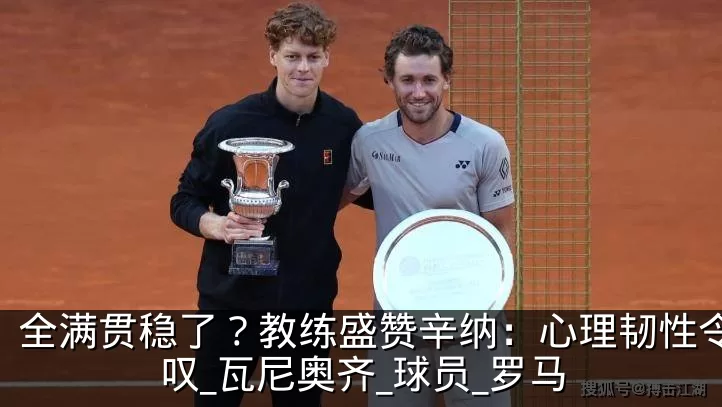 全满贯稳了？教练盛赞辛纳：心理韧性令人惊叹_瓦尼奥齐_球员_罗马